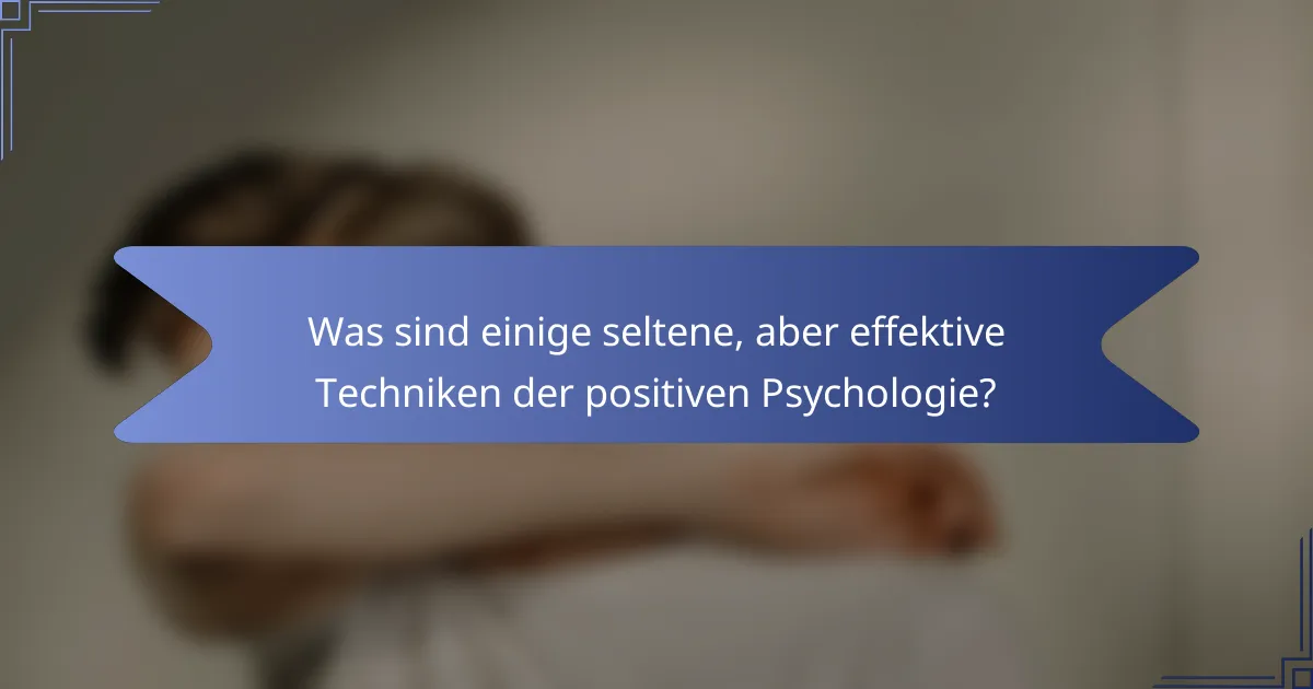 Was sind einige seltene, aber effektive Techniken der positiven Psychologie?
