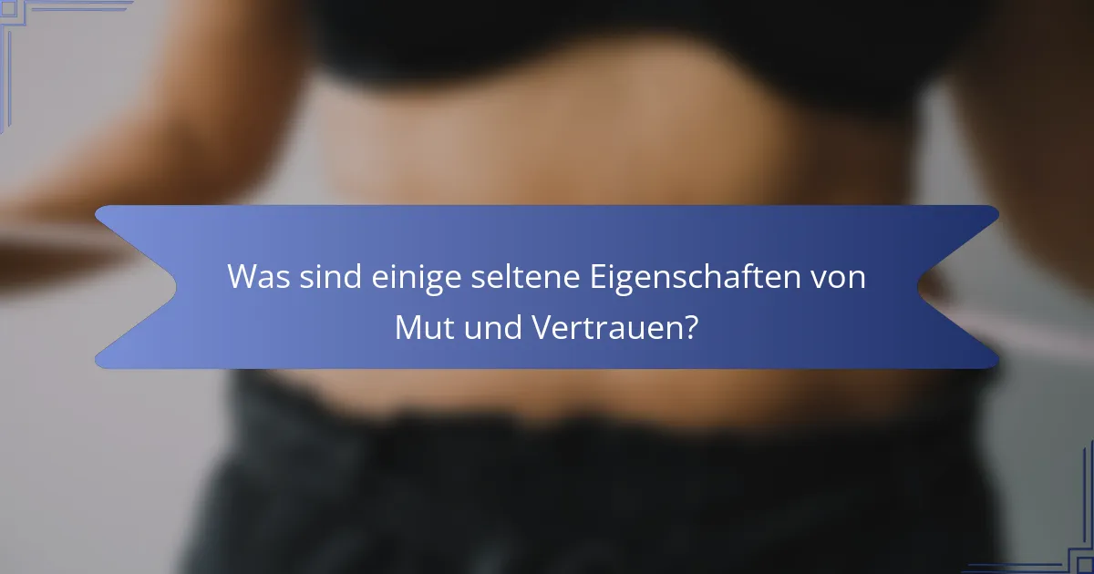 Was sind einige seltene Eigenschaften von Mut und Vertrauen?