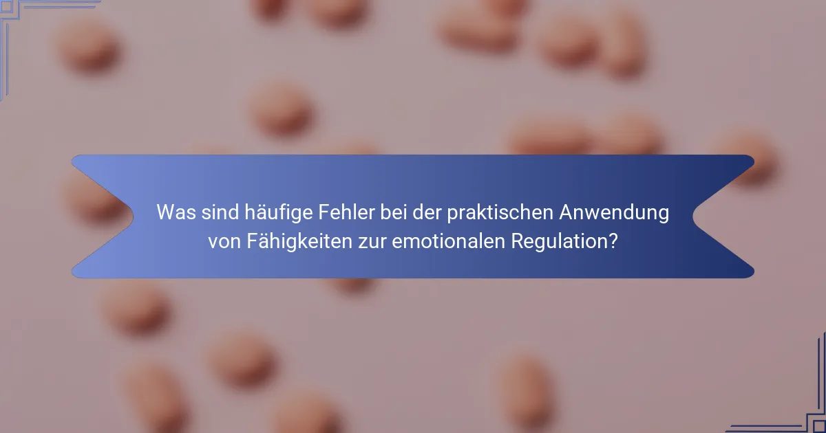 Was sind häufige Fehler bei der praktischen Anwendung von Fähigkeiten zur emotionalen Regulation?