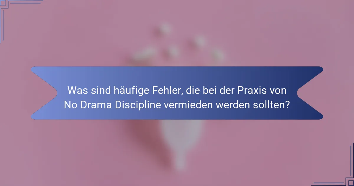 Was sind häufige Fehler, die bei der Praxis von No Drama Discipline vermieden werden sollten?