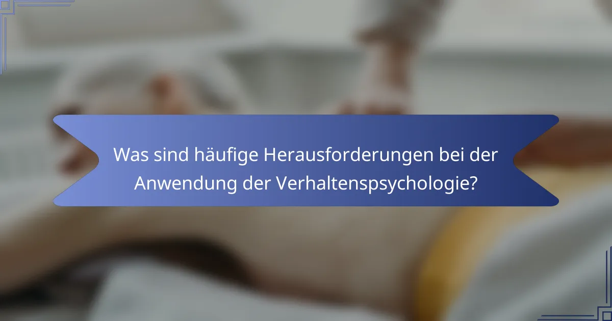 Was sind häufige Herausforderungen bei der Anwendung der Verhaltenspsychologie?
