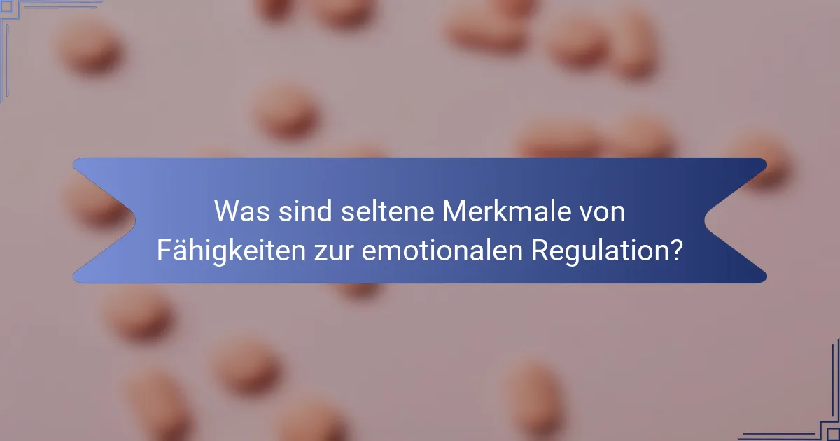 Was sind seltene Merkmale von Fähigkeiten zur emotionalen Regulation?
