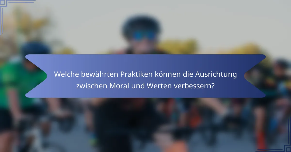 Welche bewährten Praktiken können die Ausrichtung zwischen Moral und Werten verbessern?