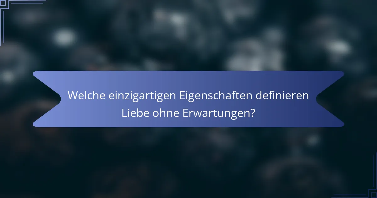 Welche einzigartigen Eigenschaften definieren Liebe ohne Erwartungen?
