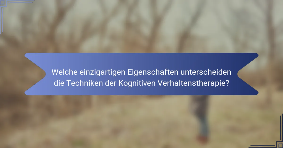 Welche einzigartigen Eigenschaften unterscheiden die Techniken der Kognitiven Verhaltenstherapie?