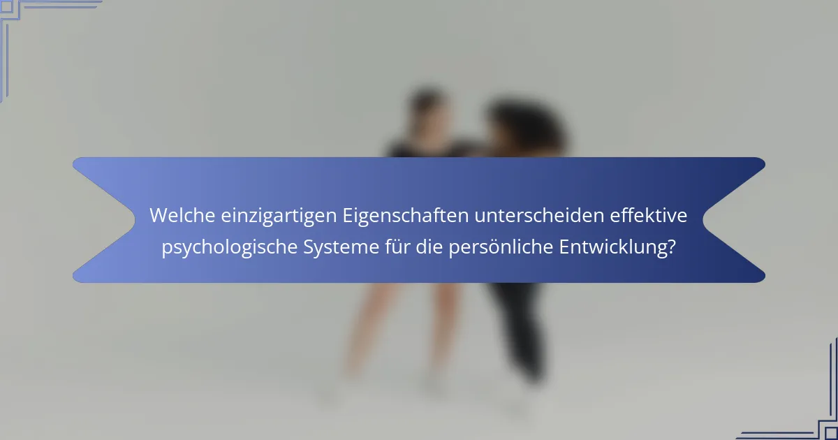 Welche einzigartigen Eigenschaften unterscheiden effektive psychologische Systeme für die persönliche Entwicklung?