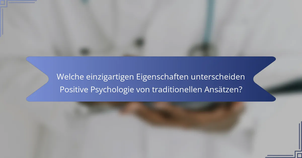 Welche einzigartigen Eigenschaften unterscheiden Positive Psychologie von traditionellen Ansätzen?