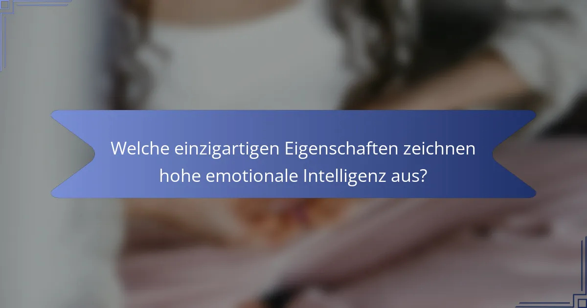 Welche einzigartigen Eigenschaften zeichnen hohe emotionale Intelligenz aus?