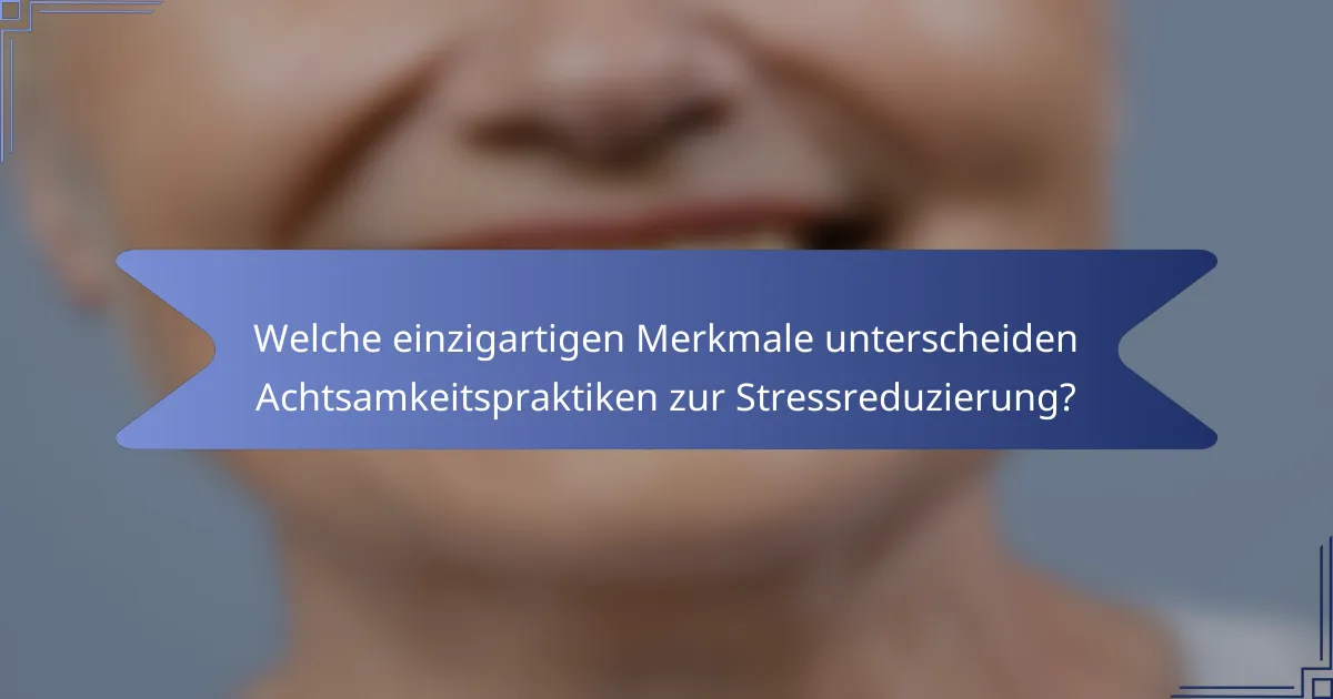 Welche einzigartigen Merkmale unterscheiden Achtsamkeitspraktiken zur Stressreduzierung?