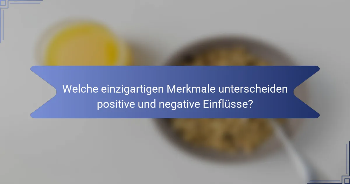Welche einzigartigen Merkmale unterscheiden positive und negative Einflüsse?