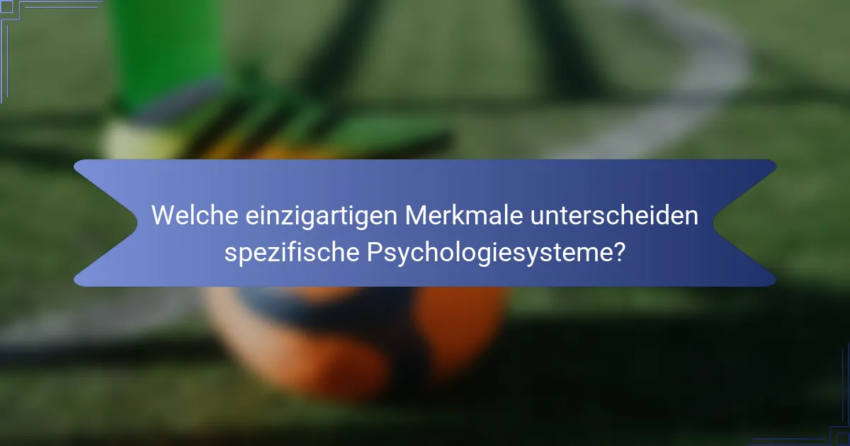 Welche einzigartigen Merkmale unterscheiden spezifische Psychologiesysteme?