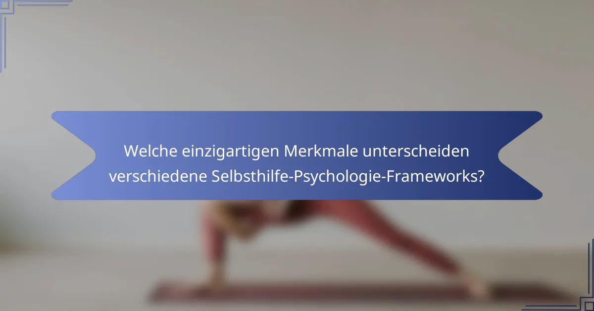 Welche einzigartigen Merkmale unterscheiden verschiedene Selbsthilfe-Psychologie-Frameworks?