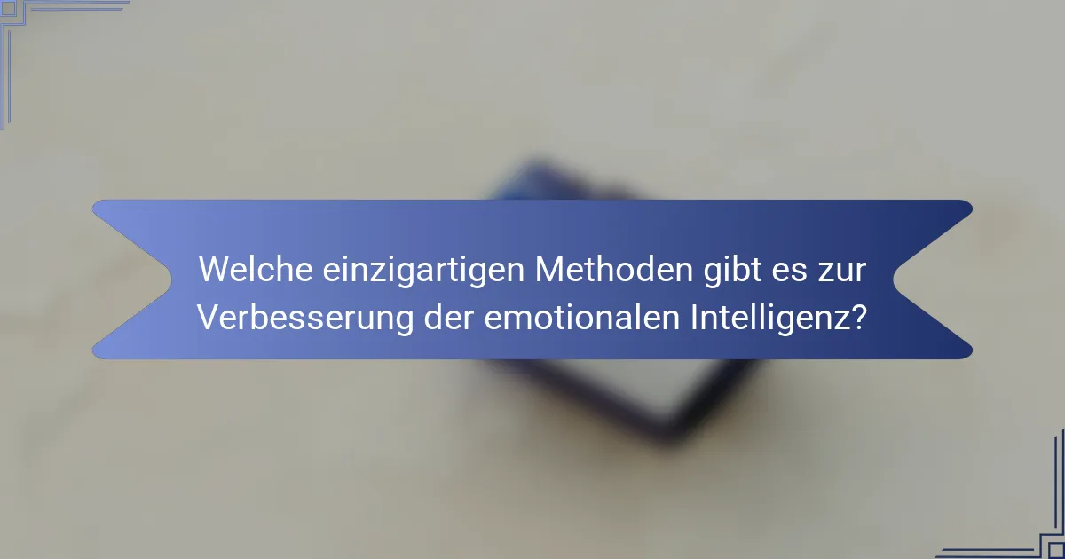 Welche einzigartigen Methoden gibt es zur Verbesserung der emotionalen Intelligenz?