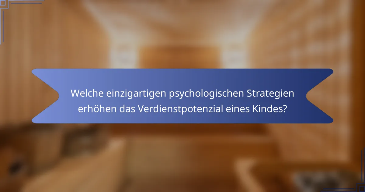 Welche einzigartigen psychologischen Strategien erhöhen das Verdienstpotenzial eines Kindes?