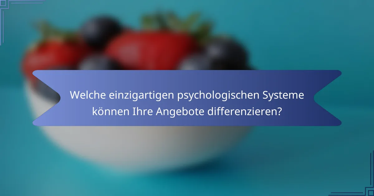 Welche einzigartigen psychologischen Systeme können Ihre Angebote differenzieren?