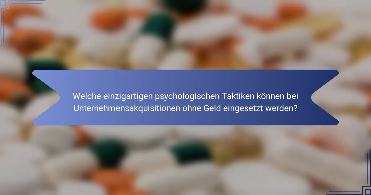 Welche einzigartigen psychologischen Taktiken können bei Unternehmensakquisitionen ohne Geld eingesetzt werden?