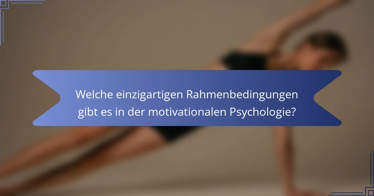 Welche einzigartigen Rahmenbedingungen gibt es in der motivationalen Psychologie?