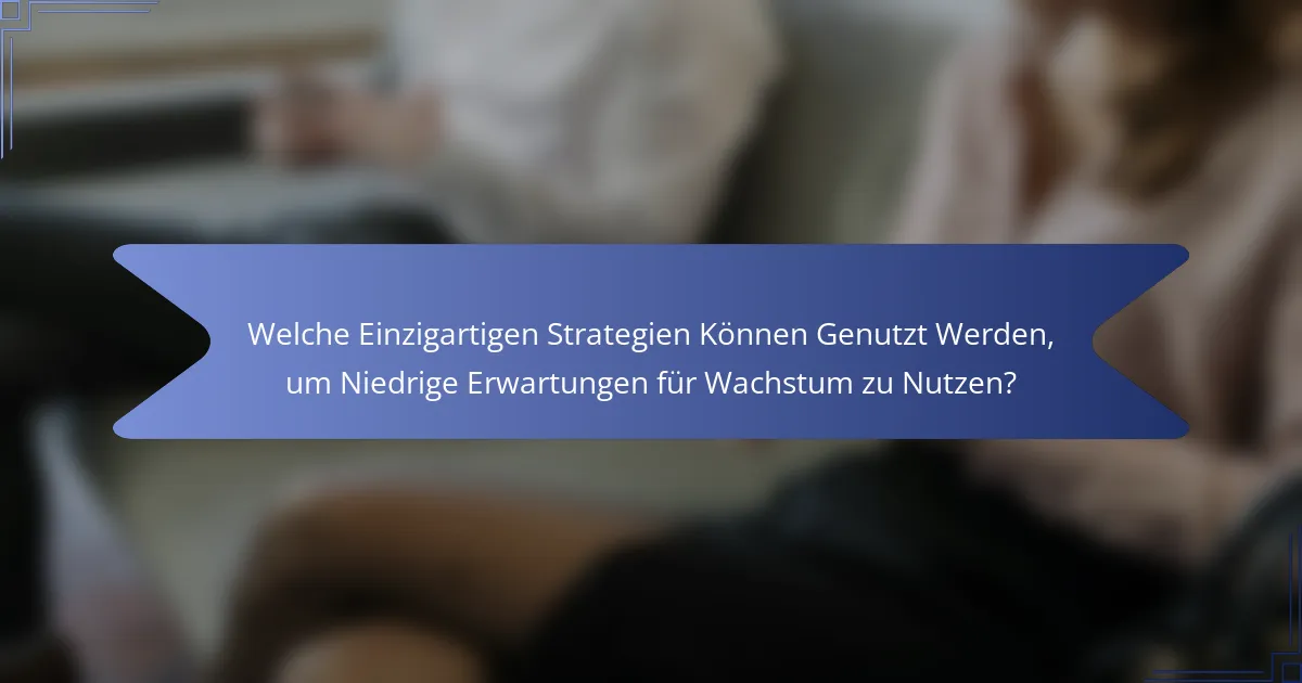 Welche Einzigartigen Strategien Können Genutzt Werden, um Niedrige Erwartungen für Wachstum zu Nutzen?