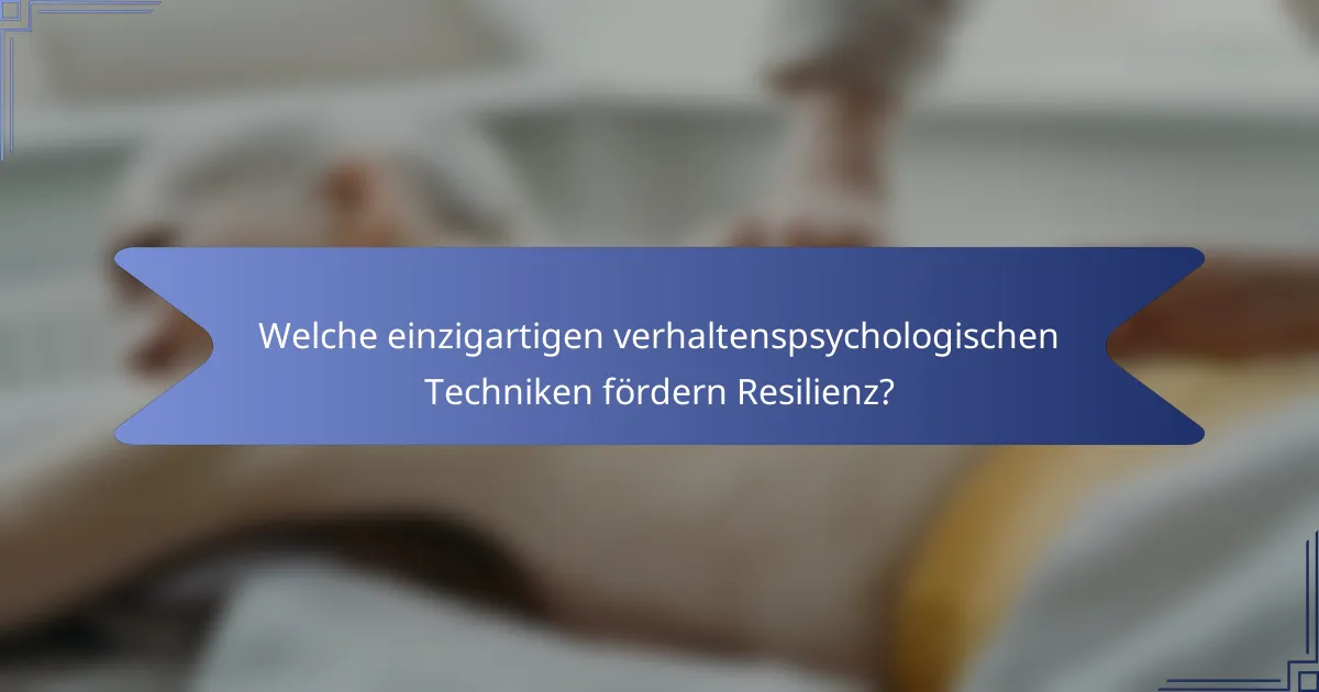 Welche einzigartigen verhaltenspsychologischen Techniken fördern Resilienz?