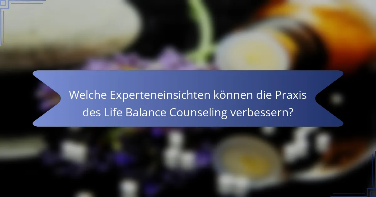 Welche Experteneinsichten können die Praxis des Life Balance Counseling verbessern?