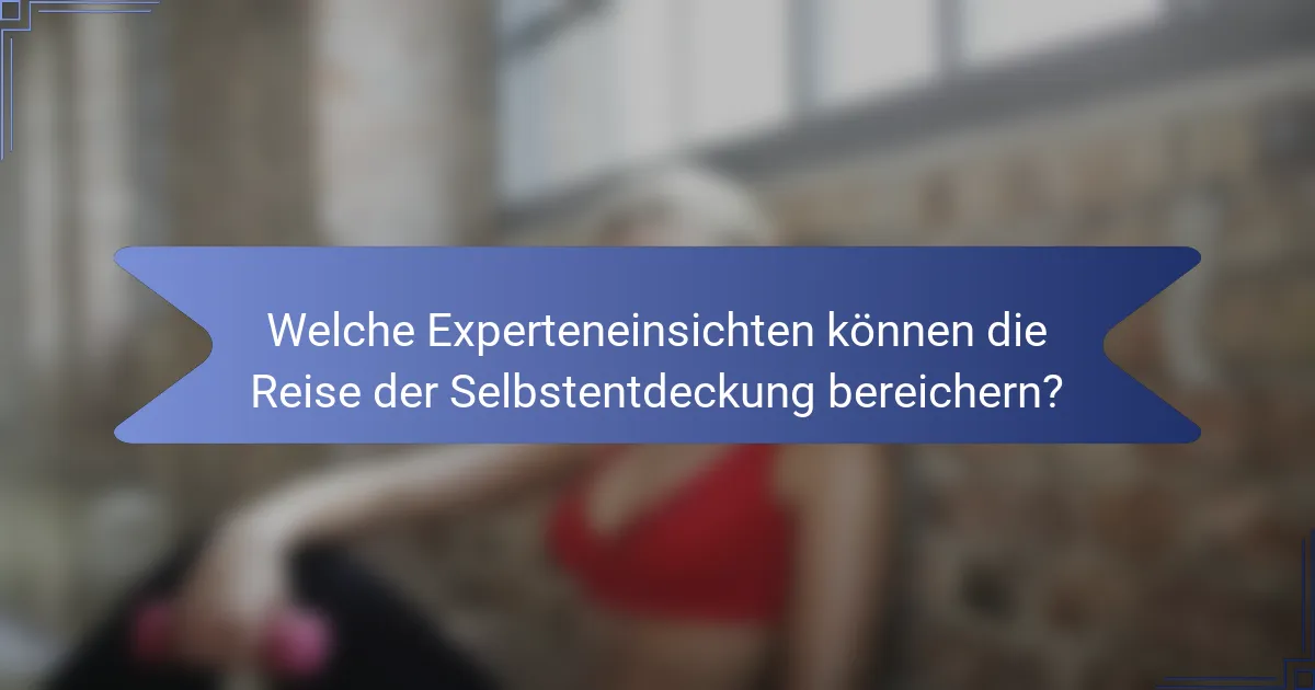 Welche Experteneinsichten können die Reise der Selbstentdeckung bereichern?