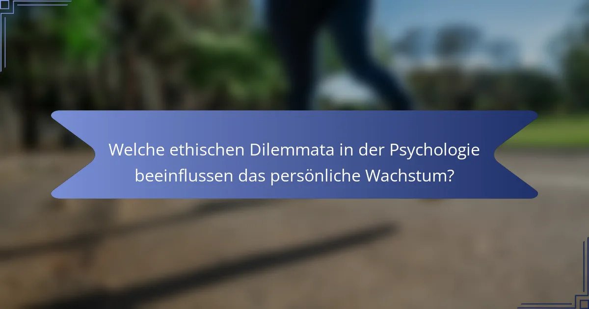 Welche ethischen Dilemmata in der Psychologie beeinflussen das persönliche Wachstum?