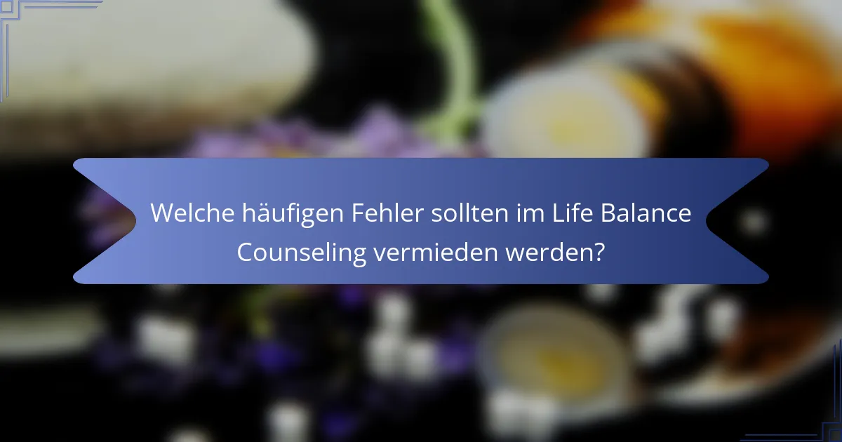 Welche häufigen Fehler sollten im Life Balance Counseling vermieden werden?