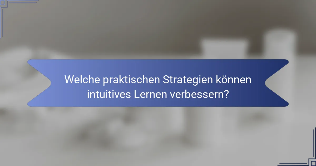 Welche praktischen Strategien können intuitives Lernen verbessern?