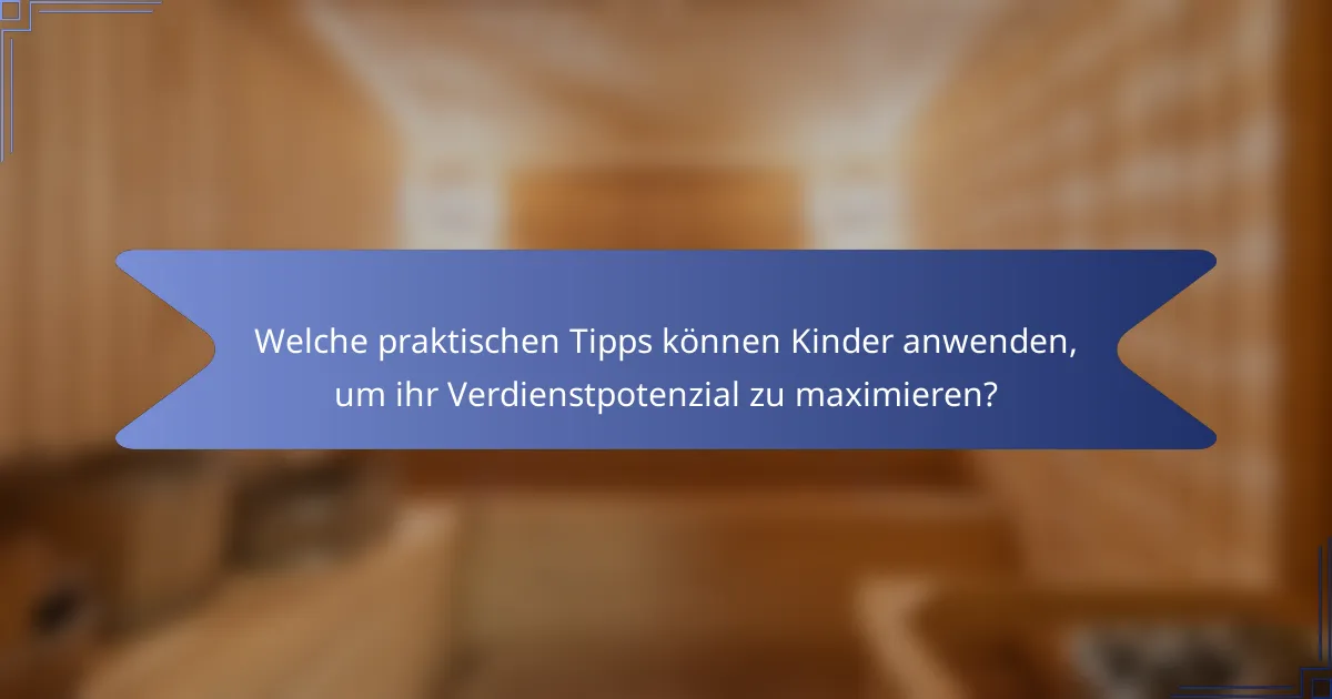 Welche praktischen Tipps können Kinder anwenden, um ihr Verdienstpotenzial zu maximieren?
