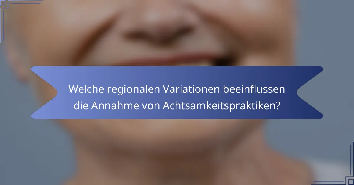 Welche regionalen Variationen beeinflussen die Annahme von Achtsamkeitspraktiken?