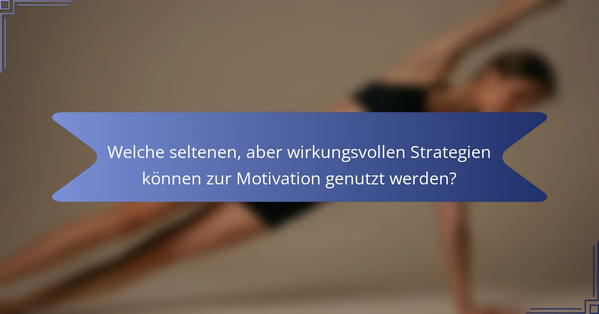 Welche seltenen, aber wirkungsvollen Strategien können zur Motivation genutzt werden?