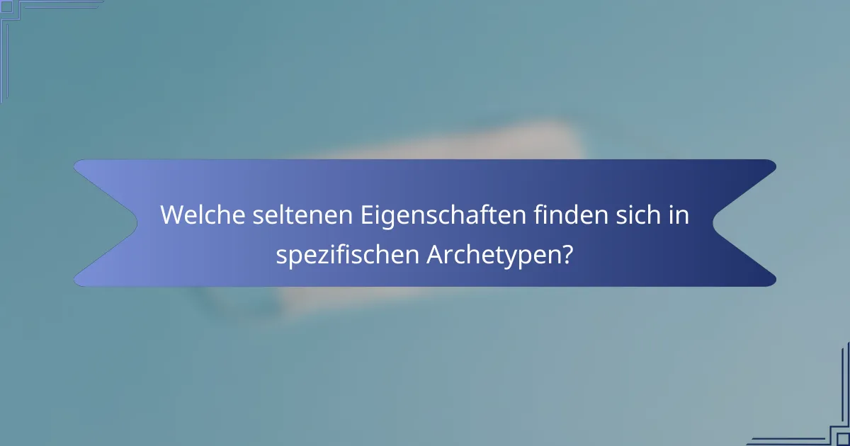 Welche seltenen Eigenschaften finden sich in spezifischen Archetypen?