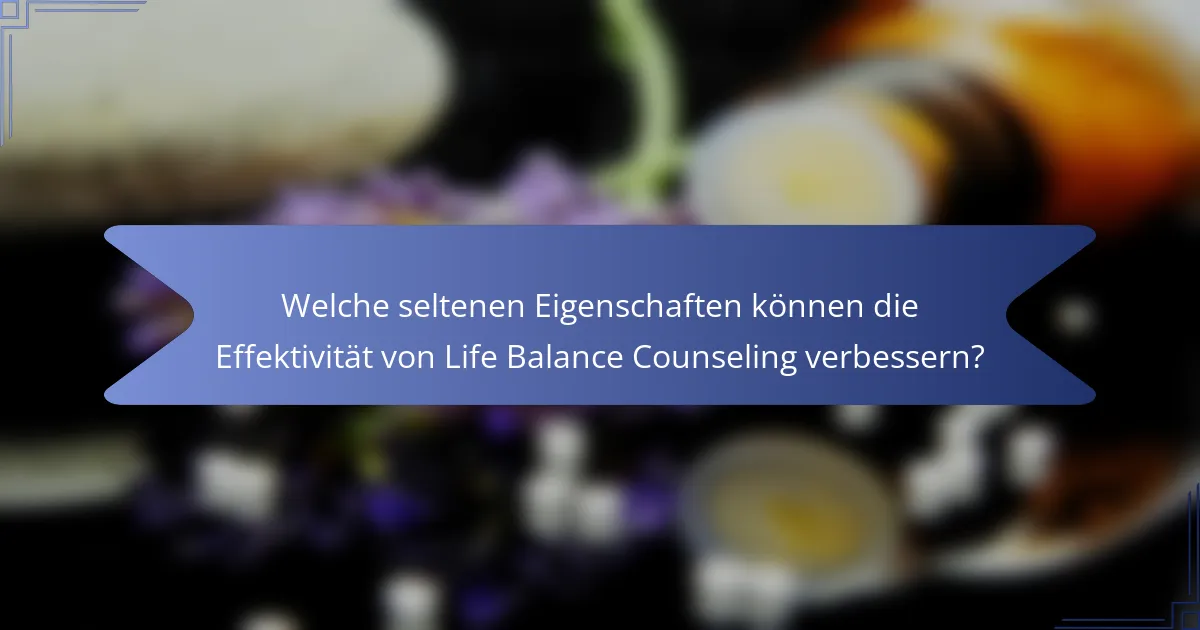 Welche seltenen Eigenschaften können die Effektivität von Life Balance Counseling verbessern?