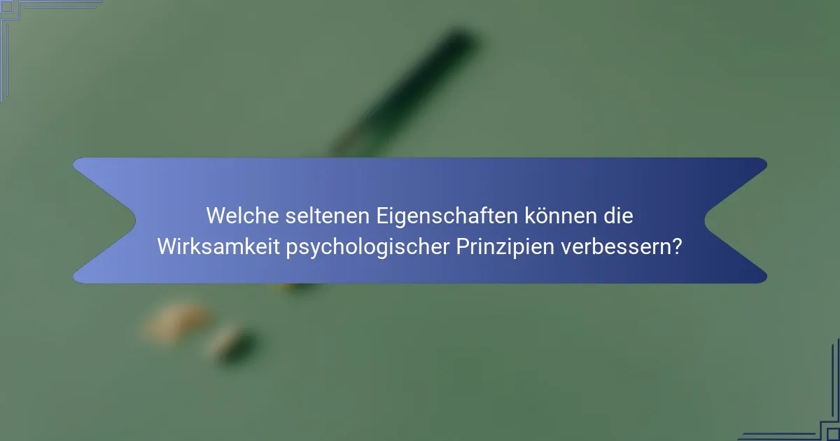 Welche seltenen Eigenschaften können die Wirksamkeit psychologischer Prinzipien verbessern?