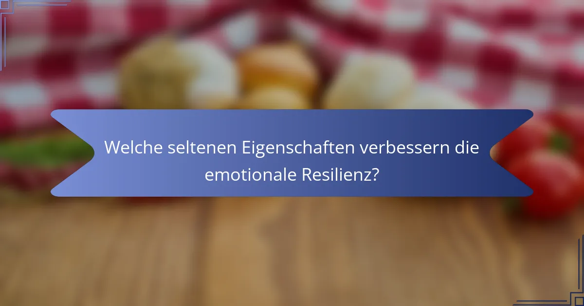 Welche seltenen Eigenschaften verbessern die emotionale Resilienz?