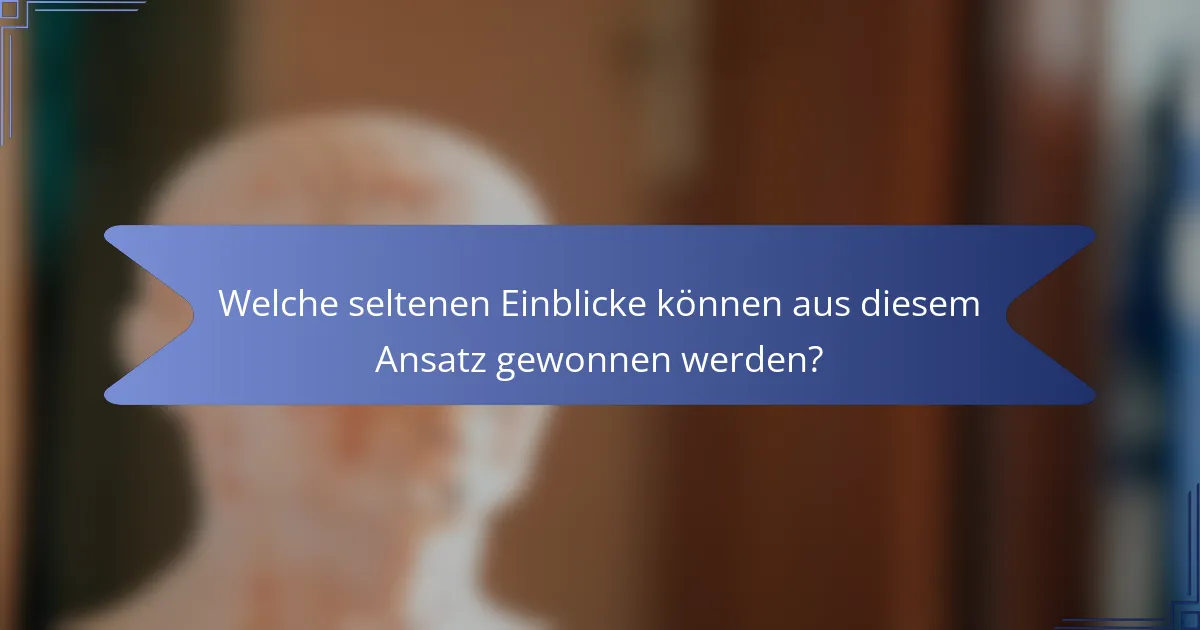 Welche seltenen Einblicke können aus diesem Ansatz gewonnen werden?