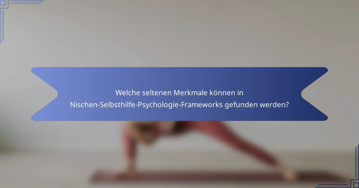 Welche seltenen Merkmale können in Nischen-Selbsthilfe-Psychologie-Frameworks gefunden werden?