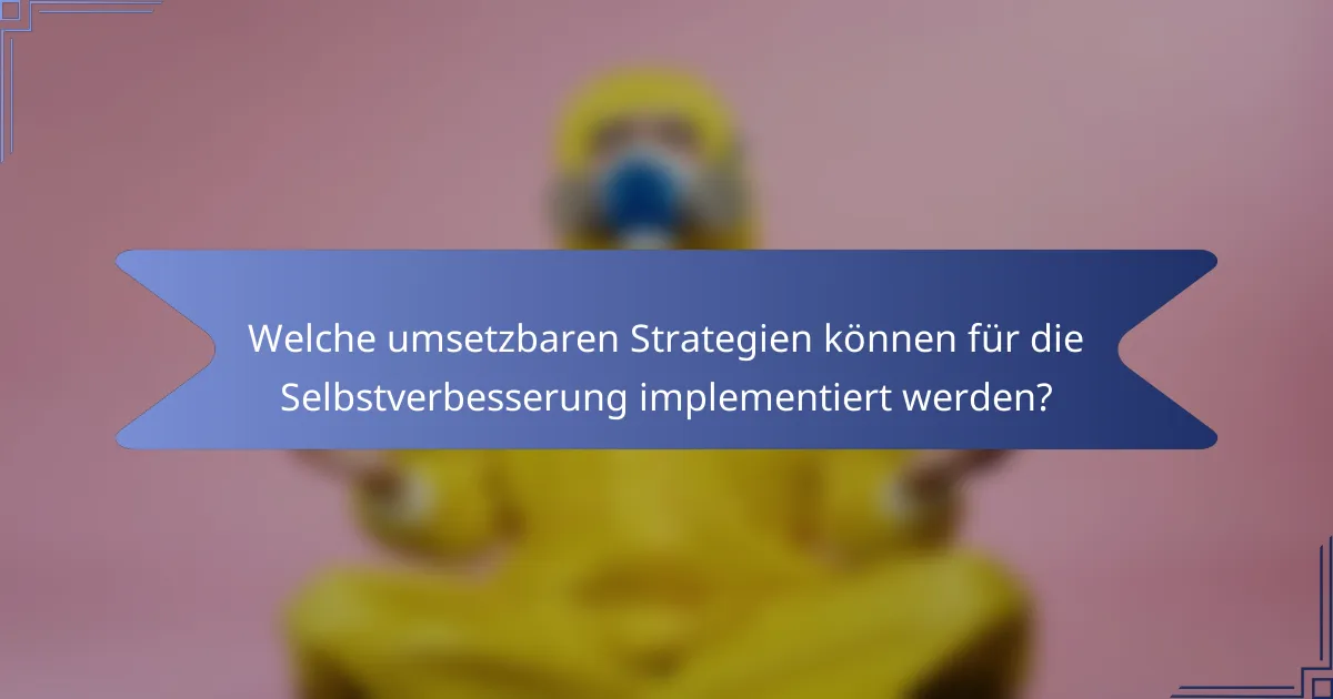 Welche umsetzbaren Strategien können für die Selbstverbesserung implementiert werden?