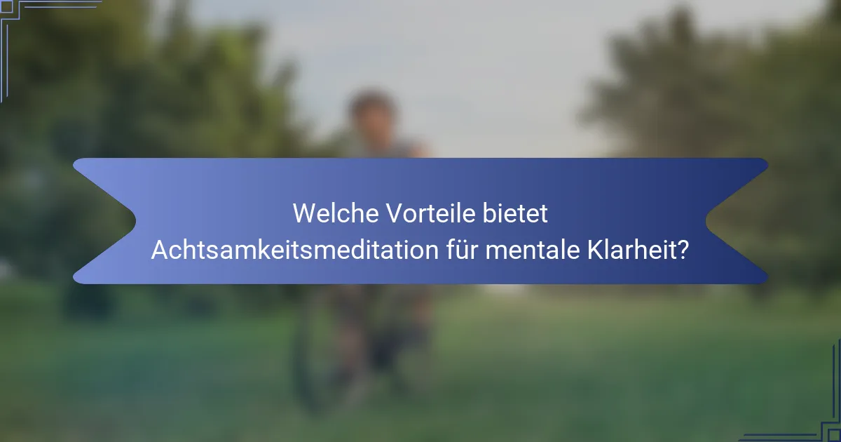 Welche Vorteile bietet Achtsamkeitsmeditation für mentale Klarheit?