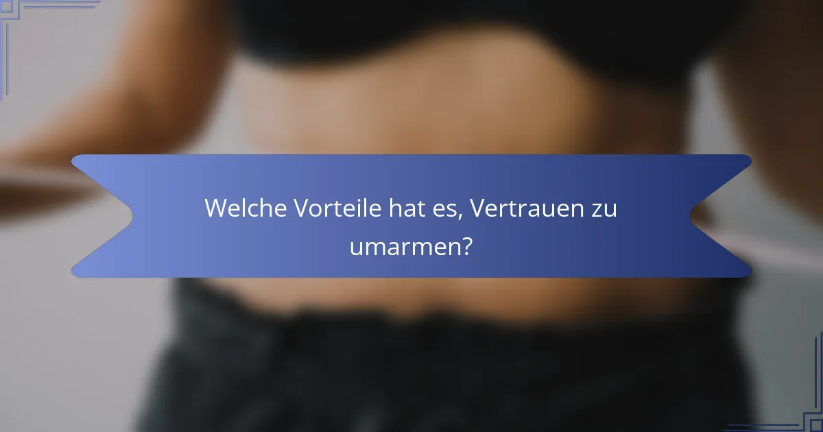 Welche Vorteile hat es, Vertrauen zu umarmen?