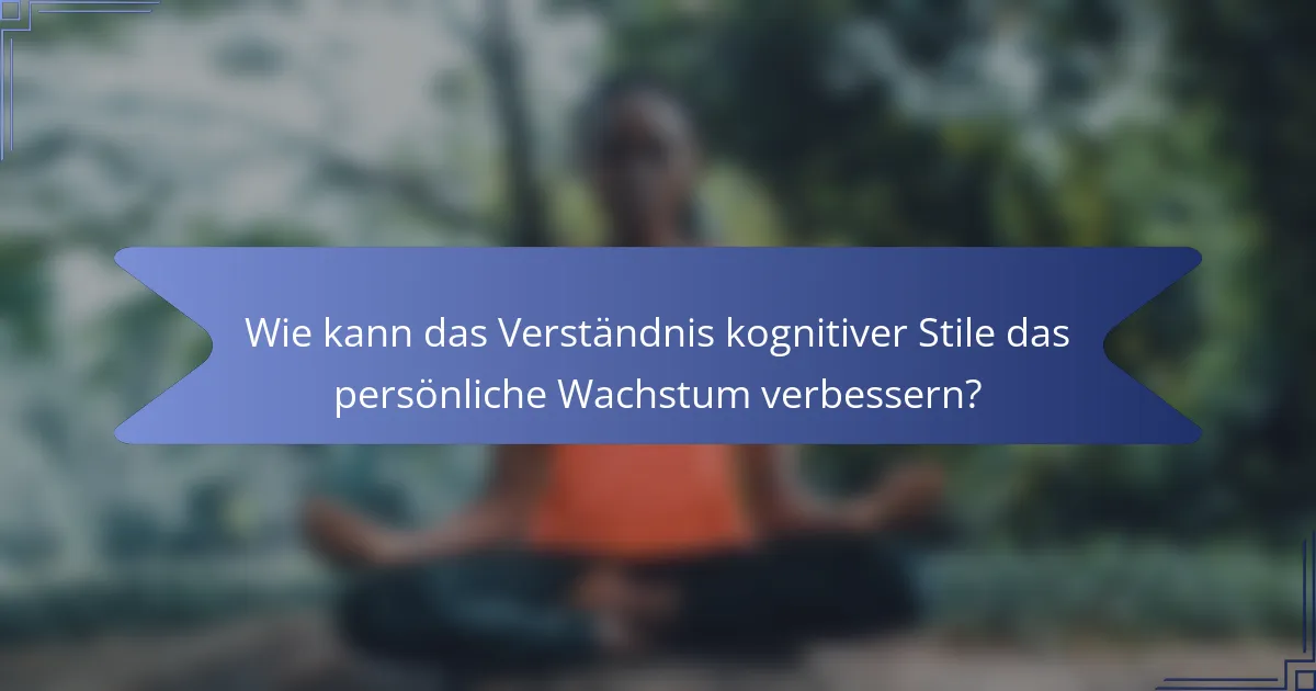 Wie kann das Verständnis kognitiver Stile das persönliche Wachstum verbessern?