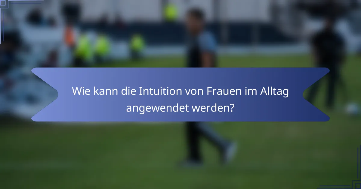 Wie kann die Intuition von Frauen im Alltag angewendet werden?