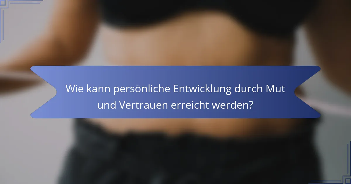 Wie kann persönliche Entwicklung durch Mut und Vertrauen erreicht werden?