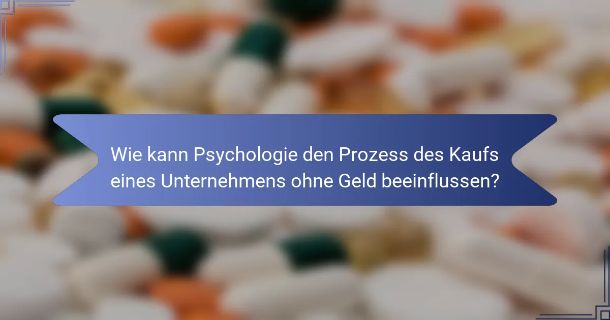 Wie kann Psychologie den Prozess des Kaufs eines Unternehmens ohne Geld beeinflussen?