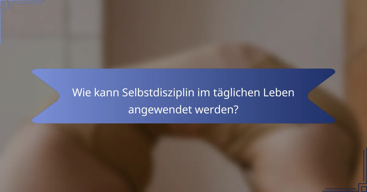 Wie kann Selbstdisziplin im täglichen Leben angewendet werden?