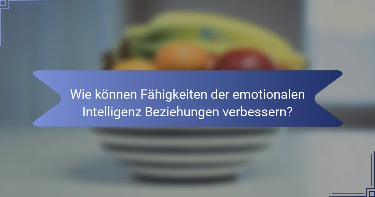 Wie können Fähigkeiten der emotionalen Intelligenz Beziehungen verbessern?