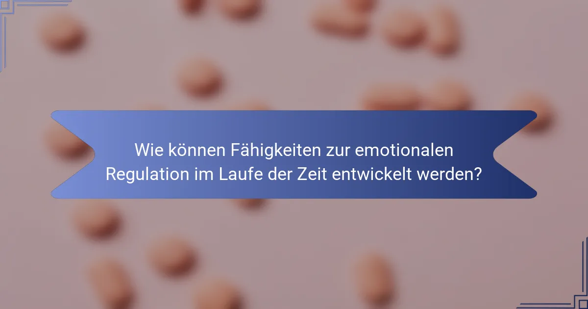 Wie können Fähigkeiten zur emotionalen Regulation im Laufe der Zeit entwickelt werden?