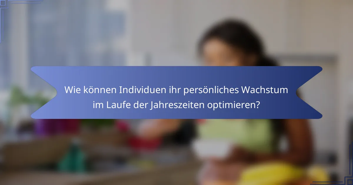 Wie können Individuen ihr persönliches Wachstum im Laufe der Jahreszeiten optimieren?