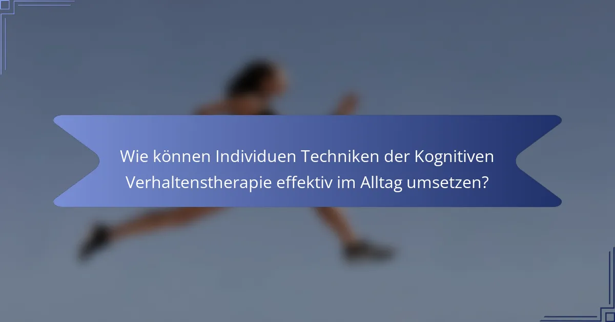 Wie können Individuen Techniken der Kognitiven Verhaltenstherapie effektiv im Alltag umsetzen?