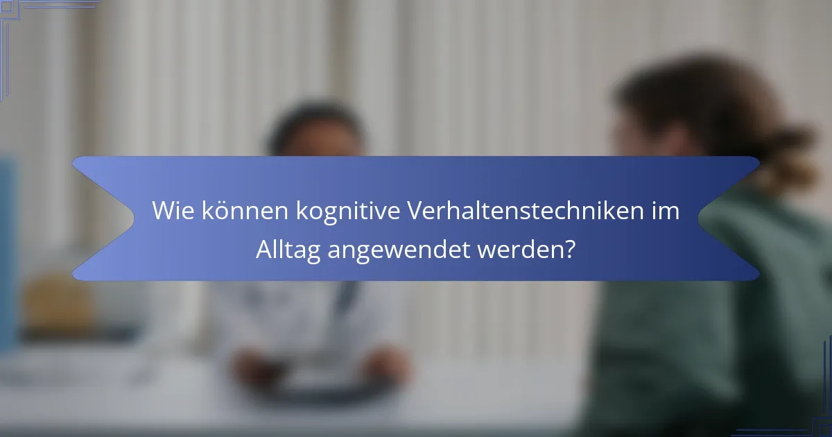 Wie können kognitive Verhaltenstechniken im Alltag angewendet werden?